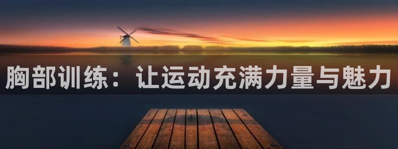 征途国际集团官网首页：胸部训练：让运动充满力量与魅力