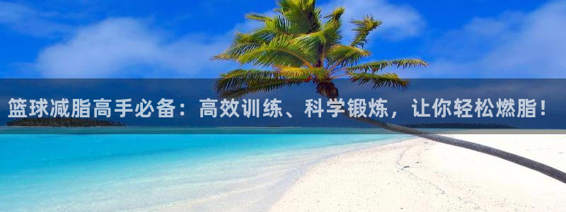 征途国际平台注册要钱吗是真的吗：篮球减脂高手必备：高效训练、